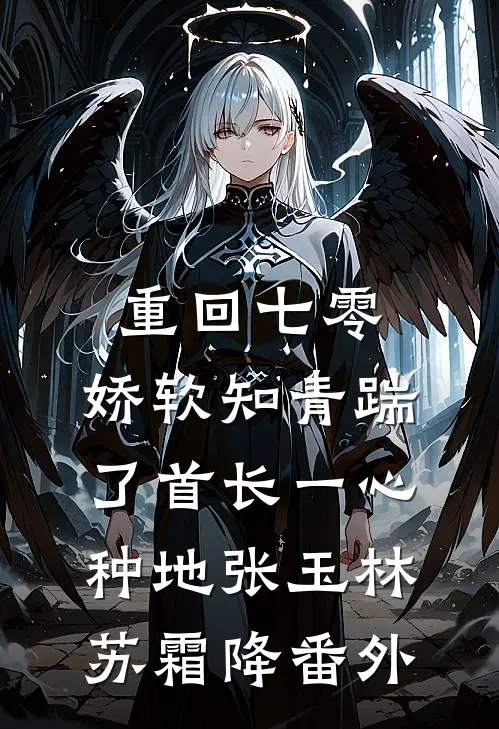 重回七零，娇软知青踹了首长一心种地张玉林苏霜降番外