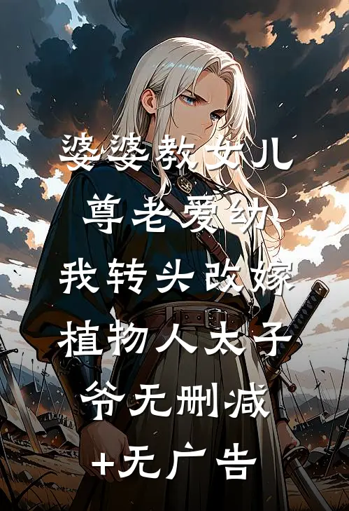 婆婆教女儿尊老爱幼，我转头改嫁植物人太子爷无删减+无广告