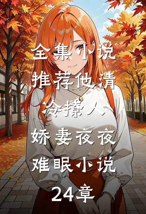 全集小说推荐他清冷撩人,娇妻夜夜难眠小说24章