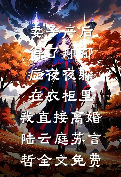 妻子产后得了抑郁症夜夜躲在衣柜里，我直接离婚陆云庭苏言哲全文免费
