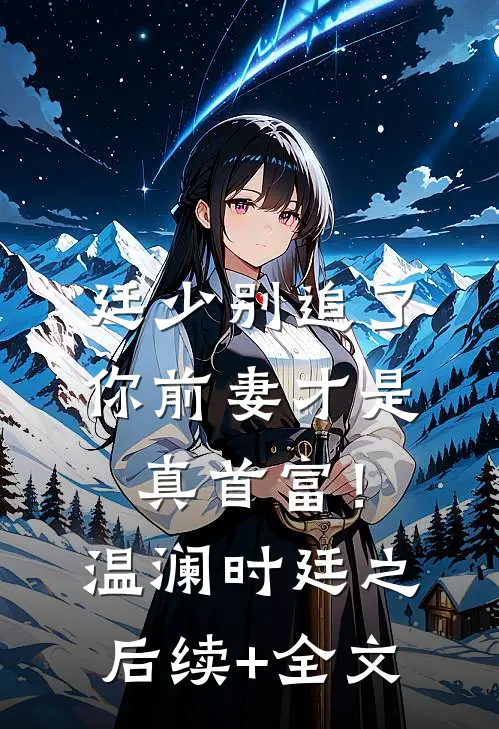 廷少别追了，你前妻才是真首富！温澜时廷之后续+全文
