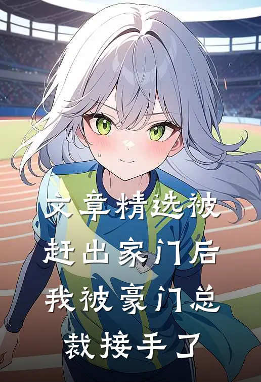 文章精选被赶出家门后，我被豪门总裁接手了