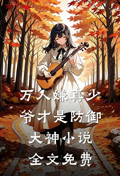 万人嫌真少爷才是防御大神小说全文免费