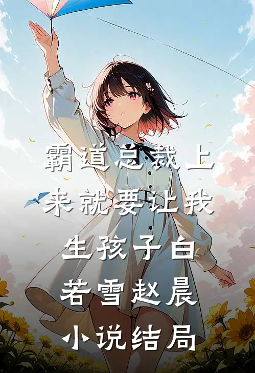霸道总裁上来就要让我生孩子白若雪赵晨小说结局