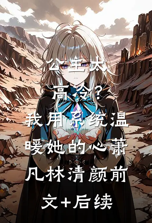 公主太高冷？我用系统温暖她的心萧凡林清颜前文+后续