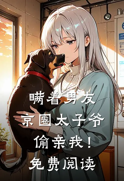 瞒着男友，京圈太子爷偷亲我！免费阅读