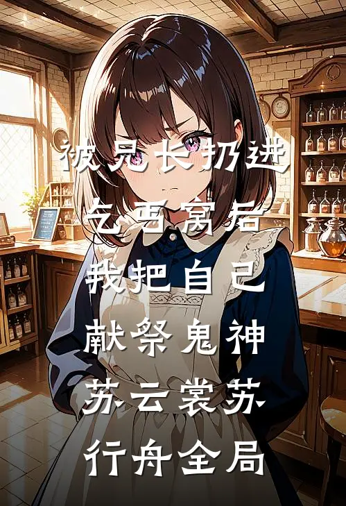 被兄长扔进乞丐窝后，我把自己献祭鬼神苏云裳苏行舟全局