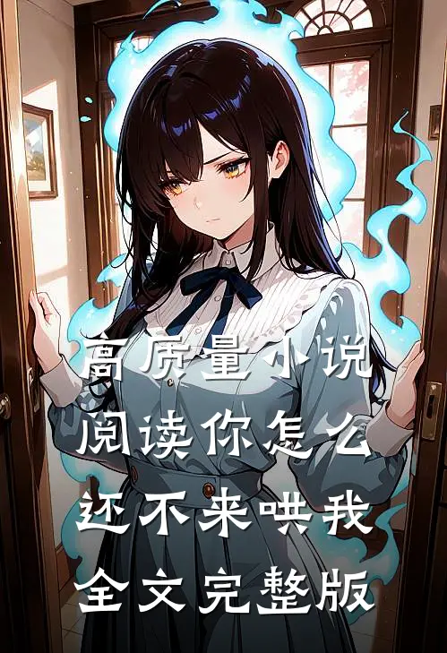 高质量小说阅读你怎么还不来哄我全文完整版