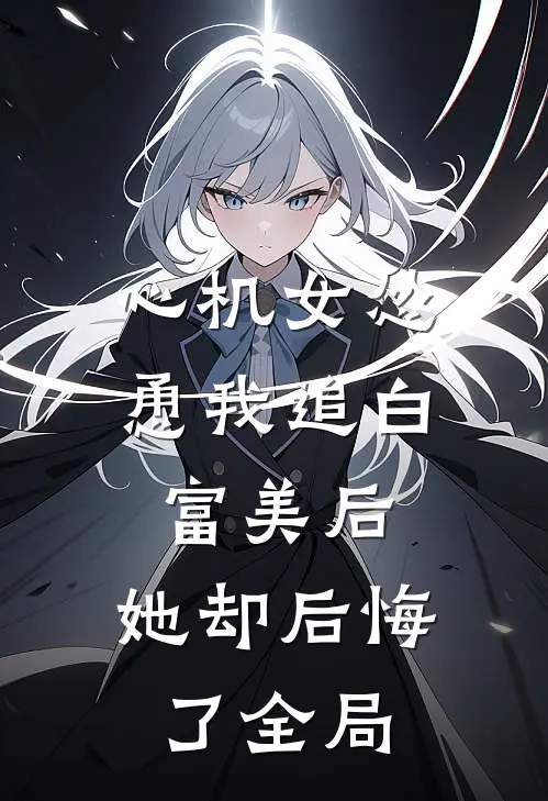 心机女怂恿我追白富美后，她却后悔了全局