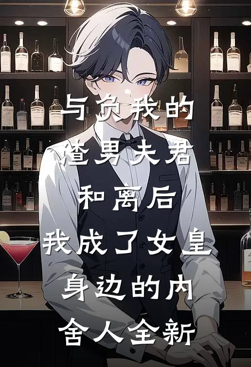 与负我的渣男夫君和离后，我成了女皇身边的内舍人全新