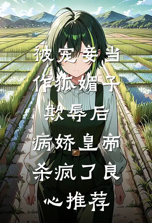 被宠妾当作狐媚子欺辱后，病娇皇帝杀疯了良心推荐
