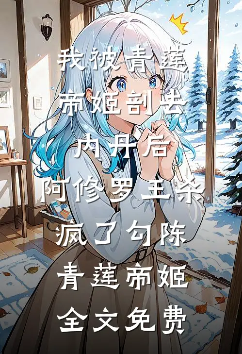 我被青莲帝姬剖去内丹后，阿修罗王杀疯了勾陈青莲帝姬全文免费