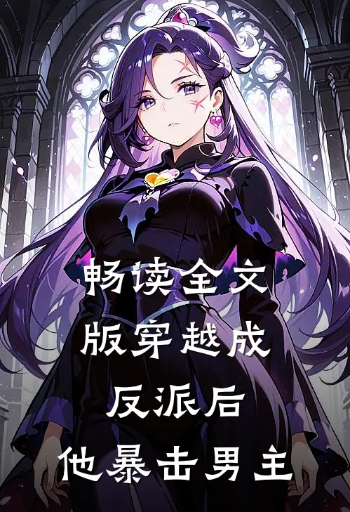 畅读全文版穿越成反派后，他暴击男主