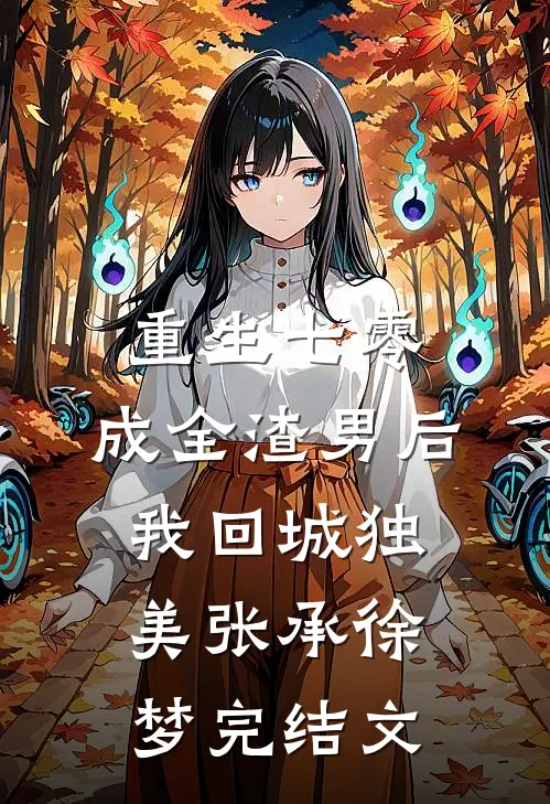 重生七零，成全渣男后我回城独美张承徐梦完结文