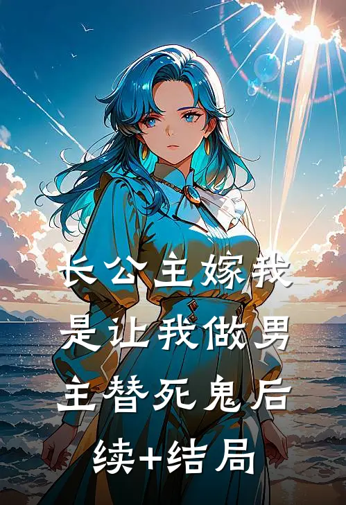 长公主嫁我，是让我做男主替死鬼后续+结局