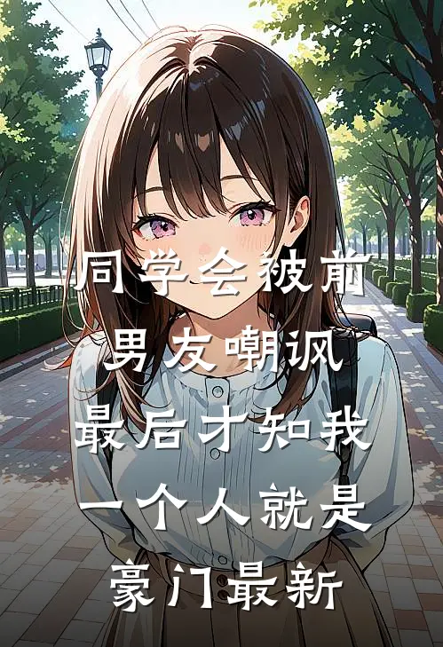 同学会被前男友嘲讽，最后才知我一个人就是豪门最新