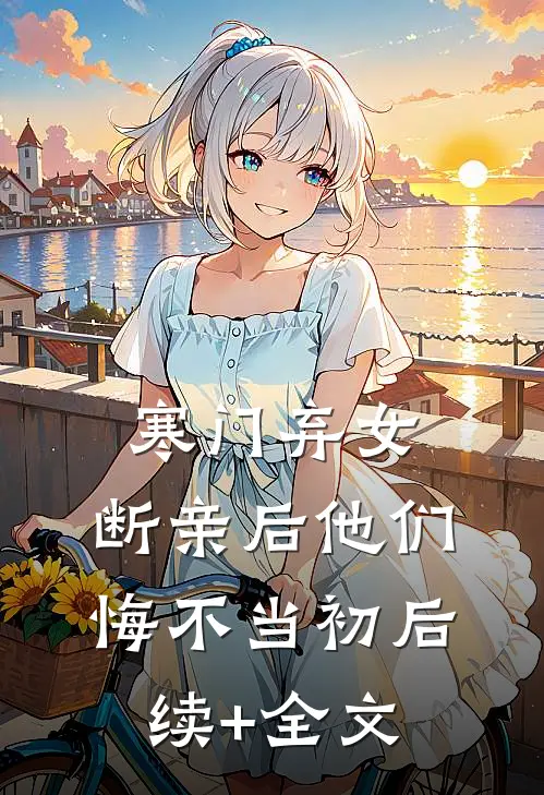 寒门弃女，断亲后他们悔不当初后续+全文