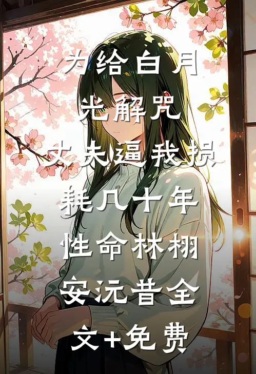 为给白月光解咒，丈夫逼我损耗几十年性命林栩安沅昔全文+免费