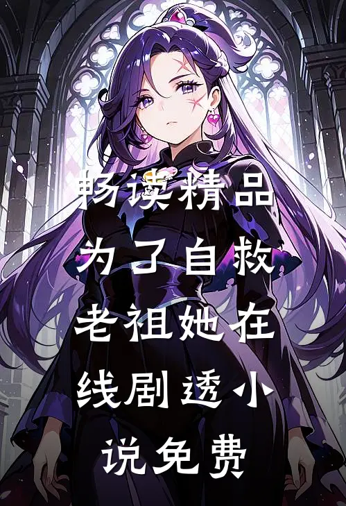畅读精品为了自救,老祖她在线剧透小说免费