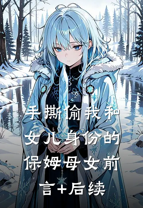 手撕偷我和女儿身份的保姆母女前言+后续