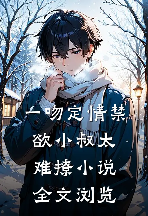 一吻定情禁欲小叔太难撩小说全文浏览