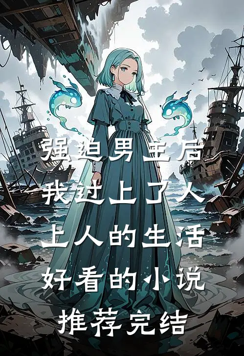 强迫男主后，我过上了人上人的生活好看的小说推荐完结