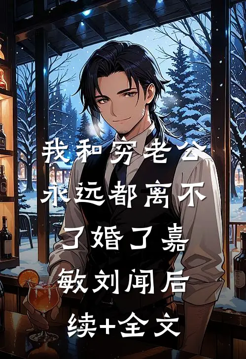 我和穷老公，永远都离不了婚了嘉敏刘闻后续+全文