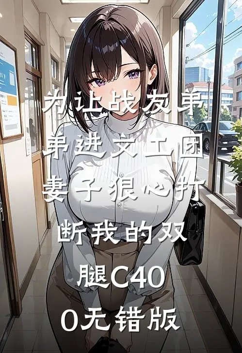 为让战友弟弟进文工团，妻子狠心打断我的双腿C400无错版