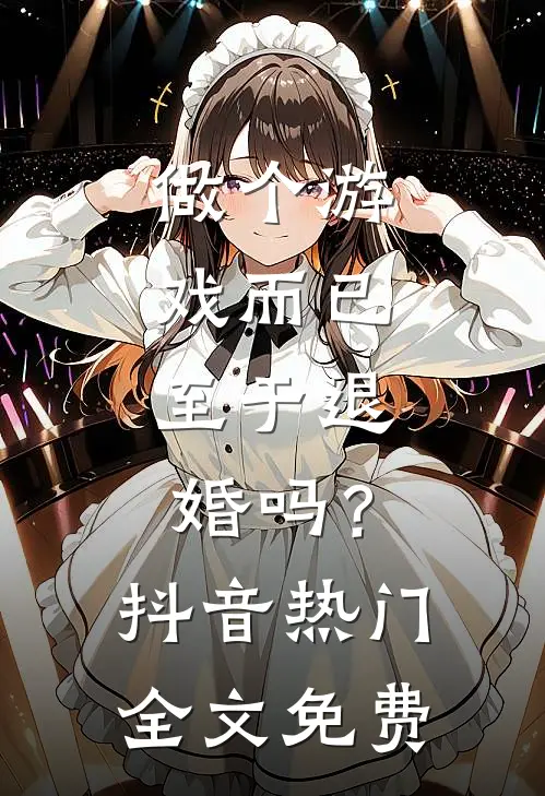 做个游戏而已，至于退婚吗？抖音热门全文免费
