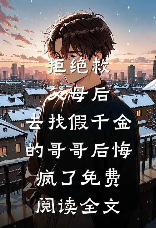 拒绝救父母后，去找假千金的哥哥后悔疯了免费阅读全文