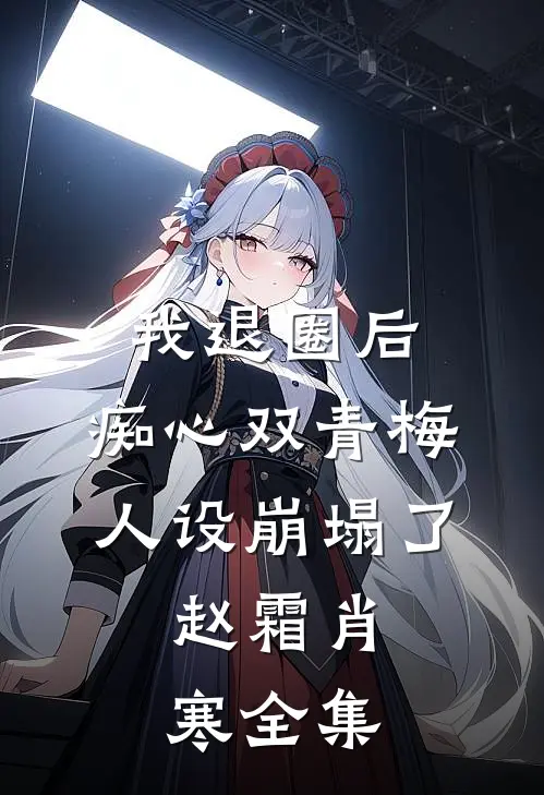 我退圈后，痴心双青梅人设崩塌了。赵霜肖寒全集