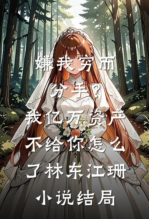 嫌我穷而分手？我亿万资产不给你怎么了林东江珊小说结局