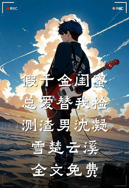 假千金闺蜜总爱替我检测渣男沈凝雪楚云溪全文免费