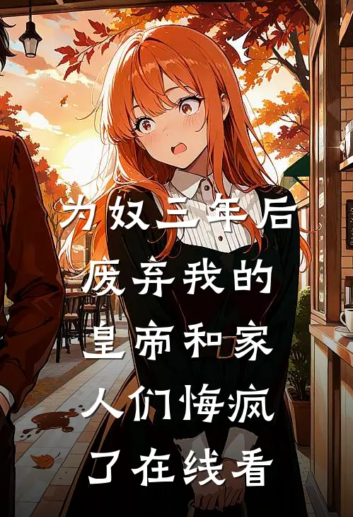 为奴三年后，废弃我的皇帝和家人们悔疯了在线看