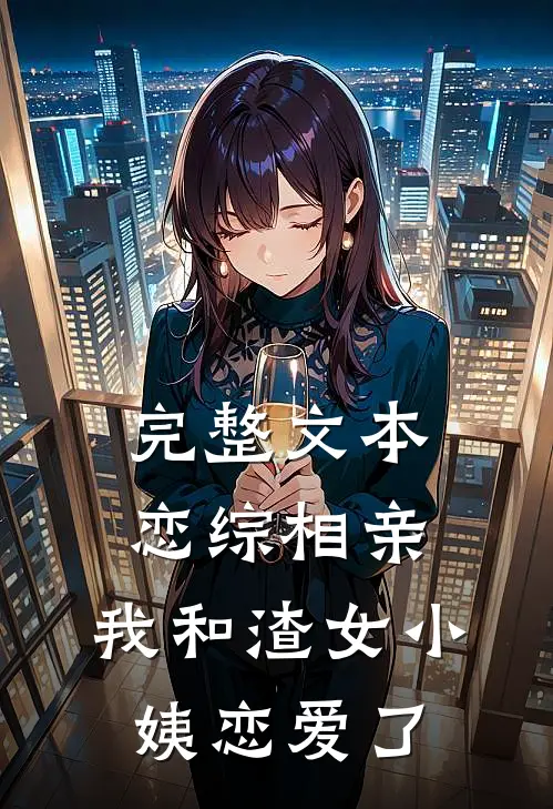 完整文本恋综相亲：我和渣女小姨恋爱了