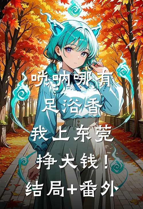 唢呐哪有足浴香，我上东莞挣大钱！结局+番外