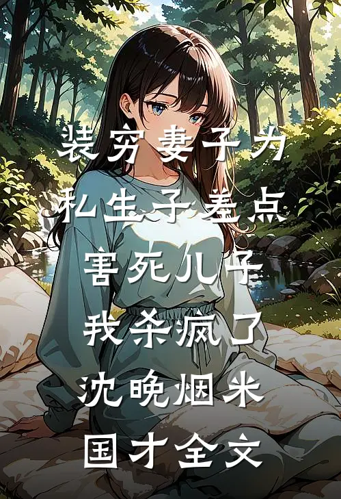 装穷妻子为私生子差点害死儿子，我杀疯了沈晚烟米国才全文