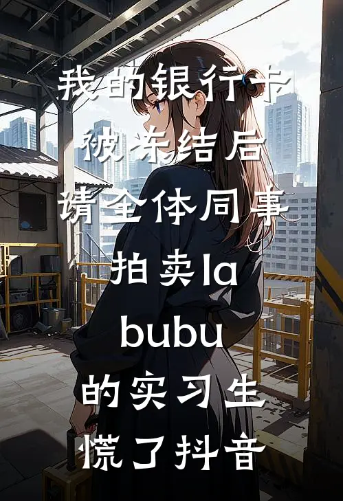 我的银行卡被冻结后，请全体同事拍卖labubu的实习生慌了抖音