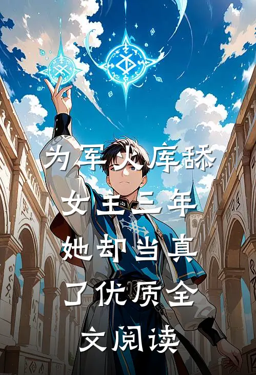 为军火库舔女主三年，她却当真了优质全文阅读