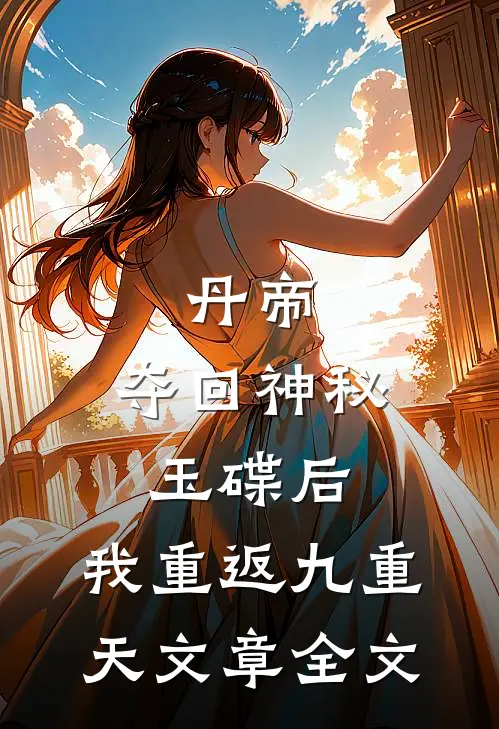 丹帝：夺回神秘玉碟后，我重返九重天文章全文