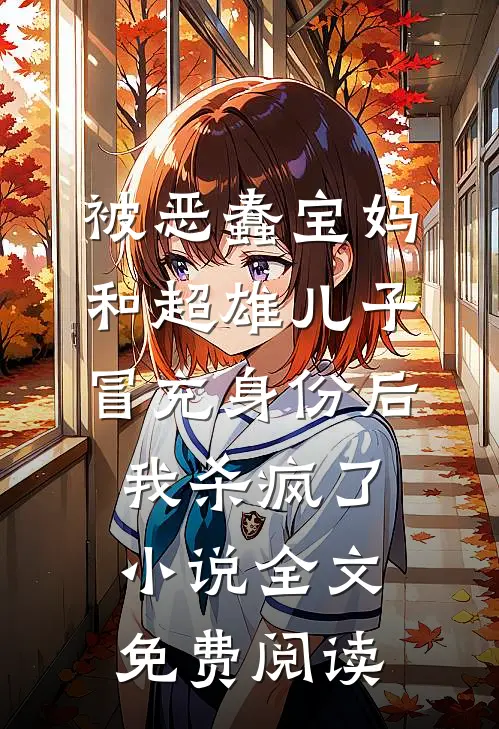被恶蠢宝妈和超雄儿子冒充身份后，我杀疯了小说全文免费阅读