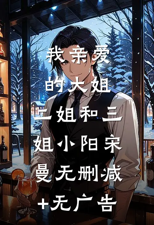 我亲爱的大姐、二姐和三姐小阳宋曼无删减+无广告