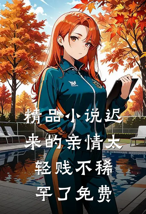 精品小说迟来的亲情太轻贱不稀罕了免费