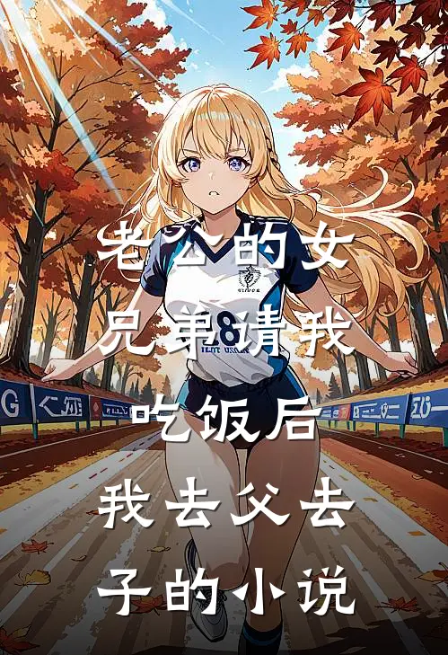 老公的女兄弟请我吃饭后，我去父去子的小说