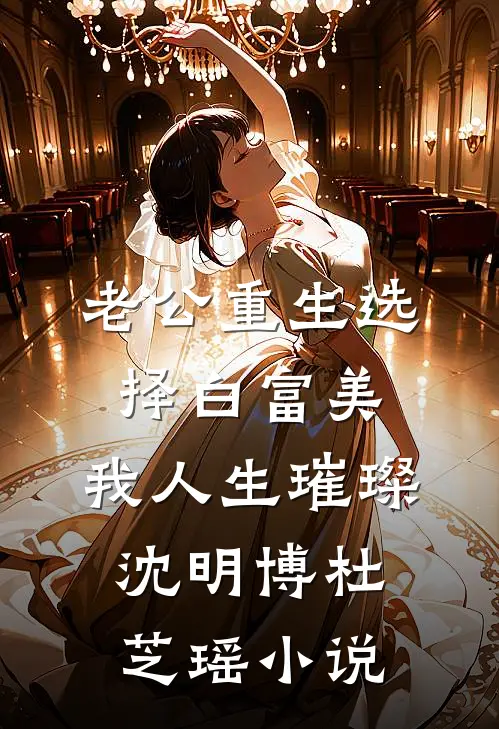 老公重生选择白富美，我人生璀璨沈明博杜芝瑶小说