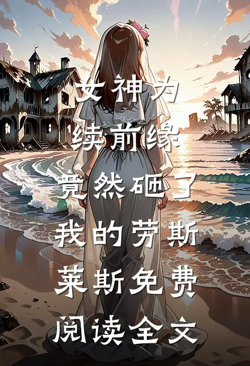女神为续前缘，竟然砸了我的劳斯莱斯免费阅读全文