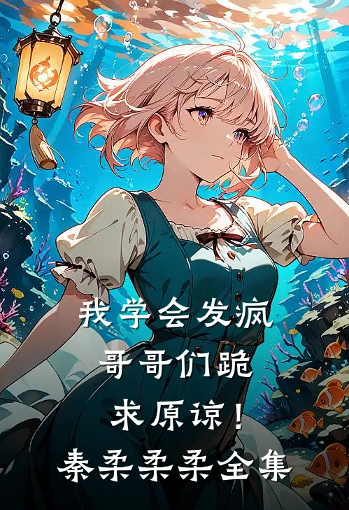 我学会发疯，哥哥们跪求原谅！秦柔柔柔 全集