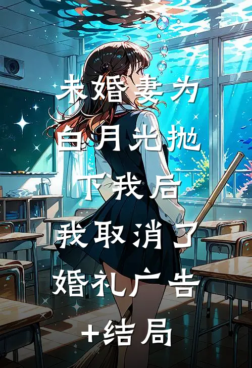 未婚妻为白月光抛下我后，我取消了婚礼广告+结局