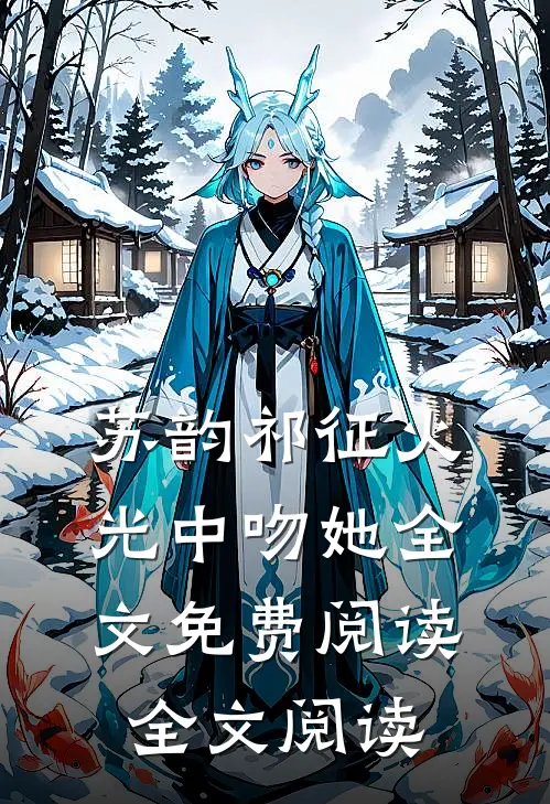 苏韵祁征火光中吻她全文免费阅读全文阅读