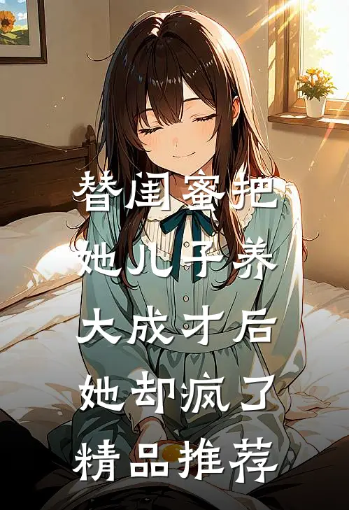 替闺蜜把她儿子养大成才后，她却疯了精品推荐
